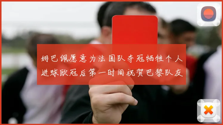姆巴佩愿意为法国队夺冠牺牲个人进球欧冠后第一时间祝贺巴黎队友