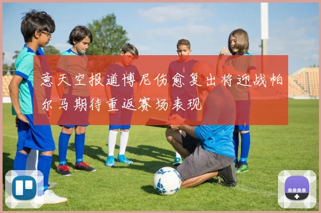 意天空报道博尼伤愈复出将迎战帕尔马期待重返赛场表现