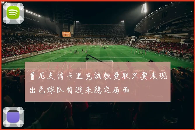 鲁尼支持卡里克执教曼联只要表现出色球队将迎来稳定局面