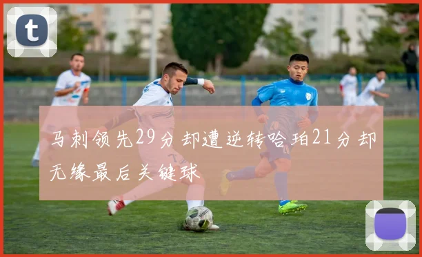马刺领先29分却遭逆转哈珀21分却无缘最后关键球