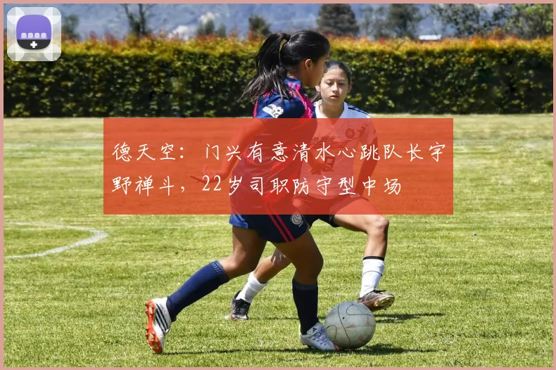 德天空：门兴有意清水心跳队长宇野禅斗，22岁司职防守型中场