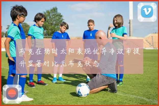 布克在场时太阳表现优异净效率提升显著对比无布克状态