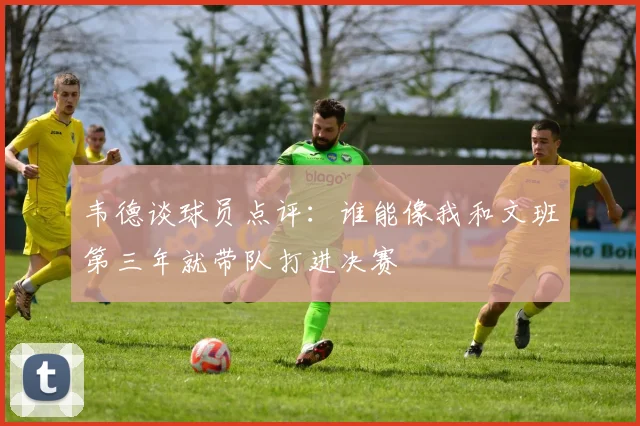 韦德谈球员点评：谁能像我和文班第三年就带队打进决赛