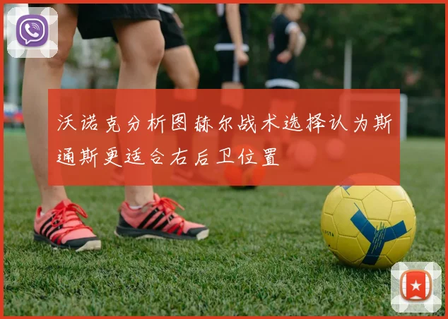 沃诺克分析图赫尔战术选择认为斯通斯更适合右后卫位置