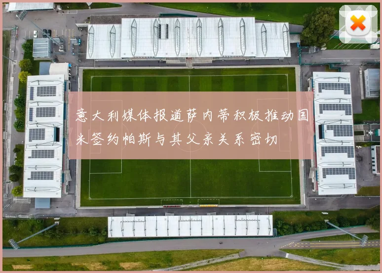 意大利媒体报道萨内蒂积极推动国米签约帕斯与其父亲关系密切